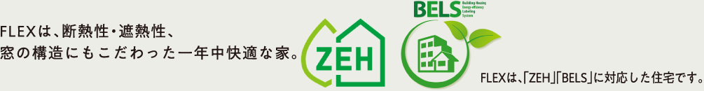 FLEXは、「ZEH」「BELS」に対応した住宅です。